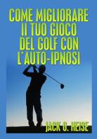 Come migliorare il tuo gioco del golf con l'auto-ipnosi di Jack G. Heise edito da StreetLib