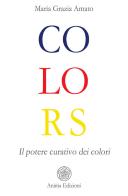 Colors. Il potere curativo dei colori di Maria Grazia Amato edito da Anima Edizioni