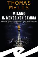 Milano. Il mondo non cambia. Omicidi, politica, criminalità sotto la Madonnina di Thomas Melis edito da Frilli