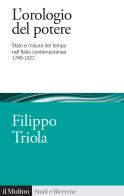 L' orologio del potere. Stato e misura del tempo nell'Italia contemporanea 1749-1922 di Filippo Triola edito da Il Mulino