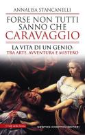 Forse non tutti sanno che Caravaggio. La vita di un genio: tra arte, avventura e mistero di Annalisa Stancanelli edito da Newton Compton Editori