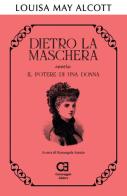 Dietro la maschera ovvero Il potere di una donna di Louisa May Alcott edito da Caravaggio Editore