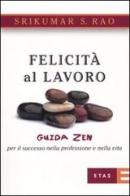 Felicità al lavoro. Guida zen per il successo nella professione e nella vita di Srikumar S. Rao edito da Etas