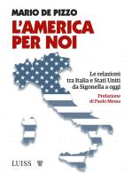 L' America per noi. Le relazioni tra Italia e Stati Uniti da Sigonella a oggi di Mario De Pizzo edito da Luiss University Press