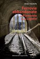Ferrovie abbandonate del Piemonte e della Liguria di Diego Vaschetto edito da Edizioni del Capricorno