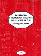 La grafica strutturale esecutiva delle scale in c.a. Terminologia, tipologia, finiture, computo metrico, geometria delle armature... di Giuseppe Ciscato edito da Alinea