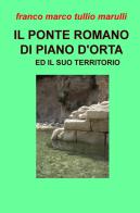 Il ponte romano di Piano d'Orta e il suo territorio di Franco Marco Tullio Marulli edito da ilmiolibro self publishing