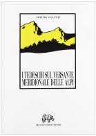 I tedeschi sul versante meridionale delle Alpi (rist. anast. 1885) di Arturo Galanti edito da Forni