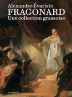 Alexandre-Évariste Fragonard. Une collection grassoise. Ediz. illustrata edito da Silvana
