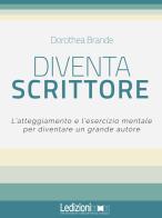 Diventa scrittore. L'atteggiamento e l'esercizio mentale per diventare un grande autore di Dorothea Brande edito da Ledizioni