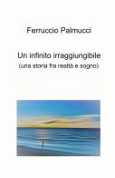Un infinito irraggiungibile. (Una storia fra realtà e sogno) di Ferruccio Palmucci edito da ilmiolibro self publishing