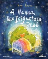 A nanna, mio disgustoso Blob. Ediz. a colori di Huw Aaron edito da Mondadori
