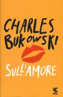 Sull'amore di Charles Bukowski edito da Guanda