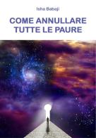 Come annullare tutte le paure di Isha Babaji edito da Youcanprint