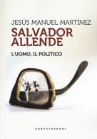 Salvador Allende. L'uomo. Il politico di Jesús Manuel Martinez edito da Castelvecchi