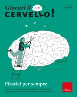 Giocati il cervello! Plastici per sempre. Come i meccanismi molecolari e cellulari del nostro cervello ci permettono di adattarci a un mondo in continuo mutamento di Yuri Bozzi, Gabriele Chelini edito da Erickson