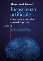 Incoscienza artificiale. Come fanno le macchine a prevedere per noi di Massimo Chiriatti edito da Luiss University Press