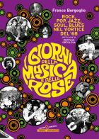 I giorni della musica e delle rose. Rock, pop, jazz, soul, blues nel vortice del '68 di Franco Bergoglio edito da Stampa Alternativa