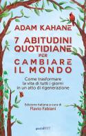7 abitudini quotidiane per cambiare il mondo. Come trasformare la vita di tutti i giorni in un atto di rigenerazione di Adam Kahane edito da Guerini Next