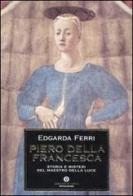 Piero della Francesca. Storia e misteri del maestro della luce di Edgarda Ferri edito da Mondadori