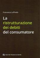 La ristrutturazione dei debiti del conumatore di Francesca Loffredo edito da Giuffrè