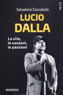 Lucio Dalla. La vita, le canzoni, le passioni di Salvatore Coccoluto edito da DIARKOS