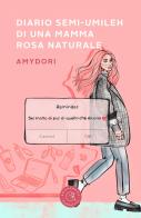 Diario semi-umileh di una mamma rosa naturale di Amydori edito da bookabook