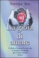 La gioia di amare. Colora la tua vita e impara ad amare per essere amato di Sondra Ray edito da Armenia