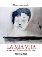 La mia vita. Sensazioni di uno schizofrenico di Matteo Andriollo edito da Abrabooks