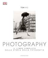 Photography. Il libro completo sulla storia della fotografia. Ediz. illustrata di Tom Ang edito da Gribaudo
