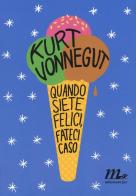 Quando siete felici, fateci caso di Kurt Vonnegut edito da Minimum Fax