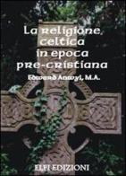 La religione celtica in epoca pre-cristiana di Edward Anwyl edito da Elfi