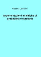 Argomentazioni analitiche di probabilità e statistica di Giacomo Lorenzoni edito da ilmiolibro self publishing