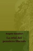 La crisi del pensiero liberale di Angelo Gaudieri edito da ilmiolibro self publishing