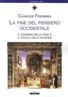 La fine del pensiero occidentale. Il sorgere della fede e il crollo della ragione di Charles Freeman edito da Ariele