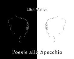 Poesie allo specchio di Elish Mailyn edito da Autopubblicato