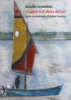 Viaggio nel delta del Po. Guida sentimentale all'ultima frontiera. Nuova ediz. di Danilo Trombin edito da Apogeo Editore
