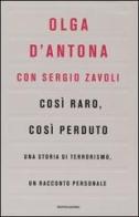 Così raro, così perduto. Una storia di terrorismo, un racconto personale di Olga D'Antona, Sergio Zavoli edito da Mondadori