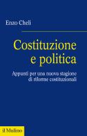 Costituzione e politica. Appunti per una nuova stagione di riforme costituzionali di Enzo Cheli edito da Il Mulino
