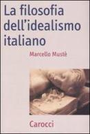 La filosofia dell'idealismo italiano di Marcello Mustè edito da Carocci