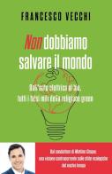 Non dobbiamo salvare il mondo. Dall'auto elettrica al bio, tutti i falsi miti della religione green di Francesco Vecchi edito da Piemme