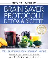 Medical medium. Brain saver protocolli. Detox & ricette per la salute neurologica, autoimmune e mentale di Anthony William edito da My Life