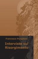 Interviste sul Risorgimento di Francesco Pungitore edito da ilmiolibro self publishing