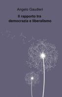 Il rapporto tra democrazia e liberalismo di Angelo Gaudieri edito da ilmiolibro self publishing