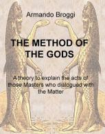 The method of the gods. A theory to explain the acts of those masters who dialogued with the matter di Armando Broggi edito da ilmiolibro self publishing