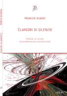 Clangori di silenzio. Poesia in prosa (constatazione ossimorica) di M. Albano edito da I Rumori dell'Anima