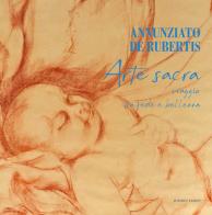 Annunziato De Rubertis. Arte sacra. Viaggio tra fede e bellezza. Ediz. illustrata di Annunziato De Rubertis edito da Lampo