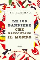 Le 100 bandiere che raccontano il mondo di Tim Marshall edito da Garzanti