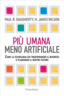 Più umana, meno artificiale. Come la tecnologia sta trasformando il business e plasmando il nostro futuro di Paul R. Daugherty, H. James Wilson edito da Franco Angeli