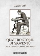 Quattro storie di gioventù. Gentile, borgese, prezzolini, papini di Glauco Saffi edito da Abrabooks